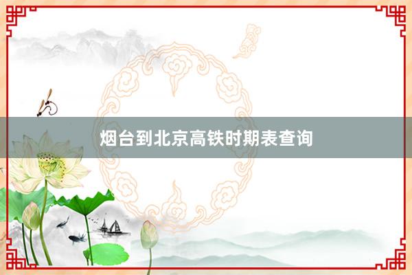 烟台到北京高铁时期表查询