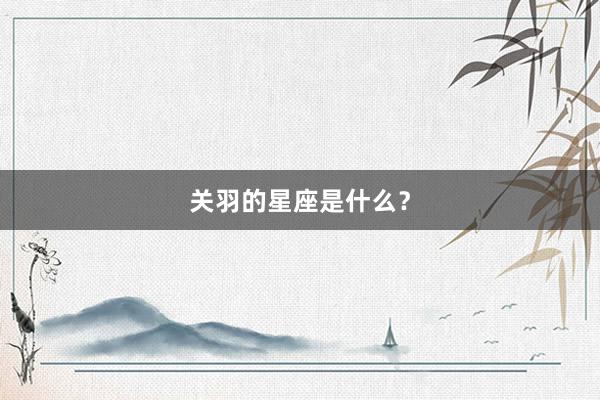 关羽的星座是什么?