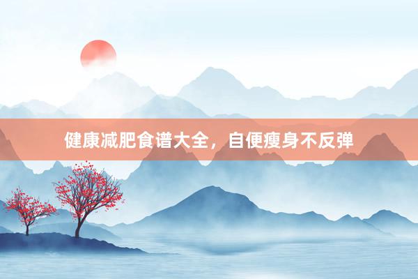 健康减肥食谱大全，自便瘦身不反弹