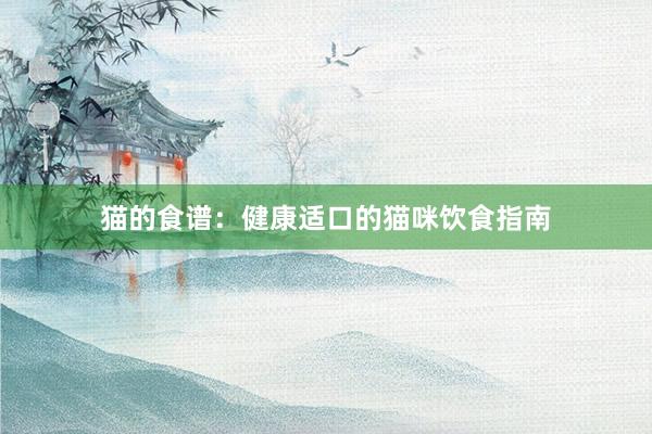 猫的食谱：健康适口的猫咪饮食指南