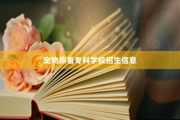 宠物照看专科学校招生信息