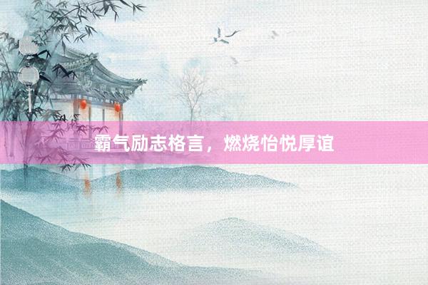 霸气励志格言，燃烧怡悦厚谊