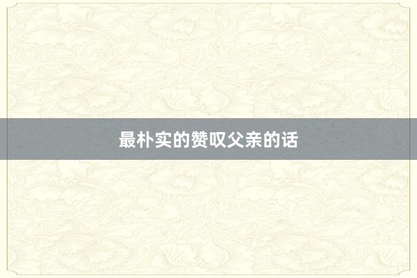 最朴实的赞叹父亲的话